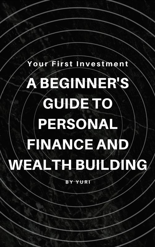 Your First Investment: A Beginner's Guide to Personal Finance and Wealth Building