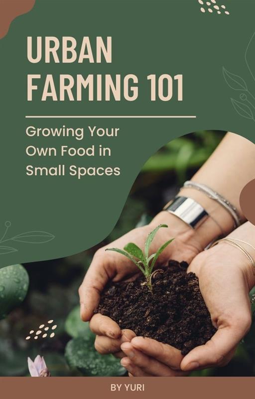 Urban Farming 101：Growing Your Own Food in Small Spaces